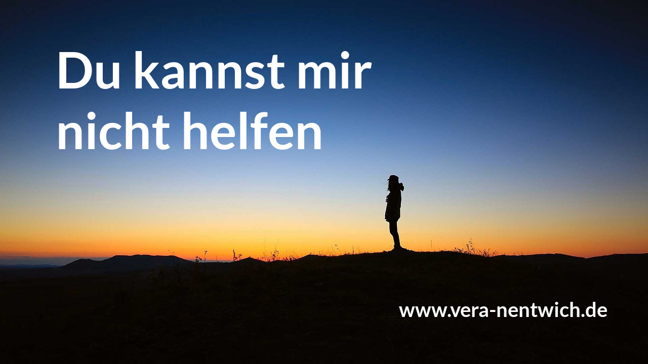 Du kannst mir nicht helfen