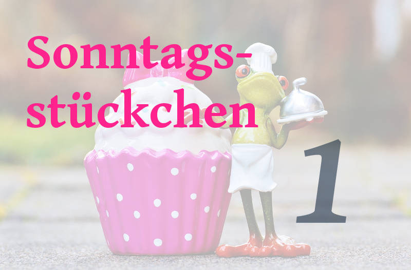 Sonntagsstückchen Nr. 1