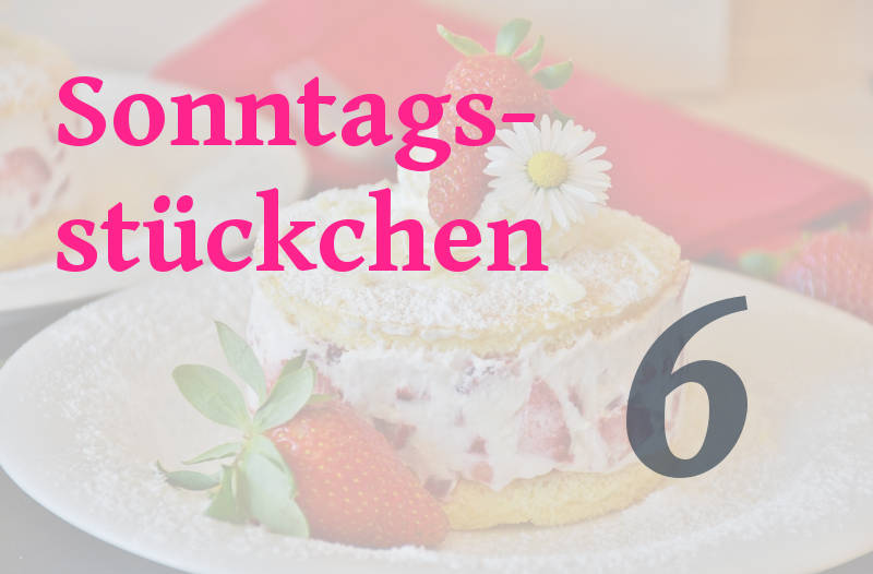 Sonntagsstückchen Nr. 6